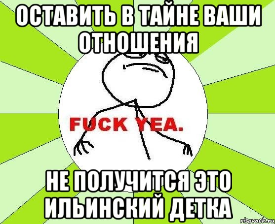 оставить в тайне ваши отношения не получится это ильинский детка, Мем фак е