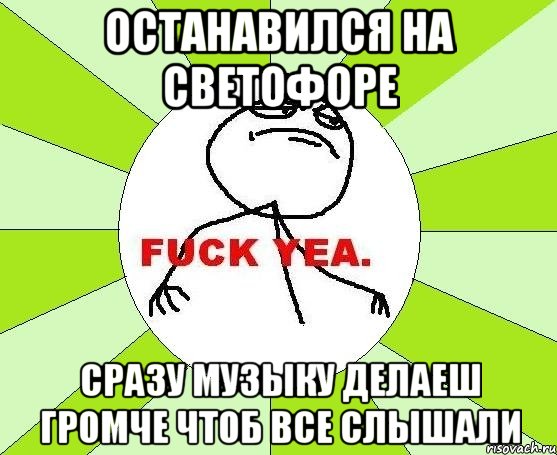 останавился на светофоре сразу музыку делаеш громче чтоб все слышали, Мем фак е