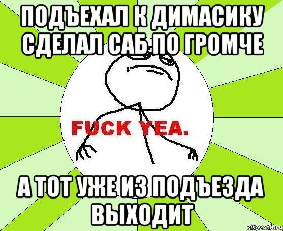 подъехал к димасику сделал саб по громче а тот уже из подъезда выходит, Мем фак е