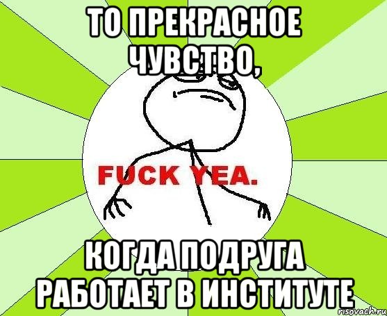 то прекрасное чувство, когда подруга работает в институте