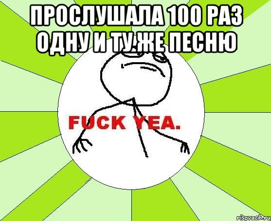 прослушала 100 раз одну и ту же песню , Мем фак е