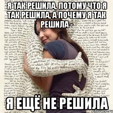 я так решила, потому что я так решила, а почему я так решила - я ещё не решила