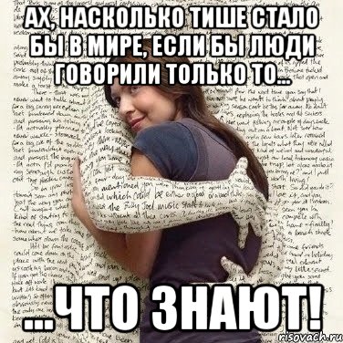 ах, насколько тише стало бы в мире, если бы люди говорили только то... ...что знают!