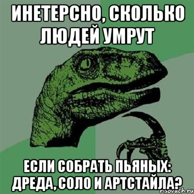 инетерсно, сколько людей умрут если собрать пьяных: дреда, соло и артстайла?, Мем Филосораптор