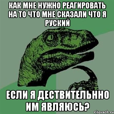 как мне нужно реагировать на то что мне сказали что я руский если я дествительнно им являюсь?, Мем Филосораптор