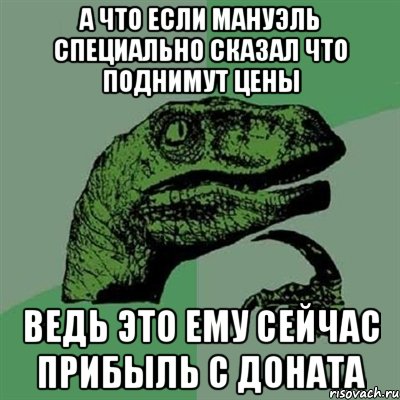 а что если мануэль специально сказал что поднимут цены ведь это ему сейчас прибыль с доната, Мем Филосораптор