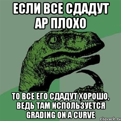 если все сдадут ар плохо то все его сдадут хорошо, ведь там используется grading on a curve, Мем Филосораптор