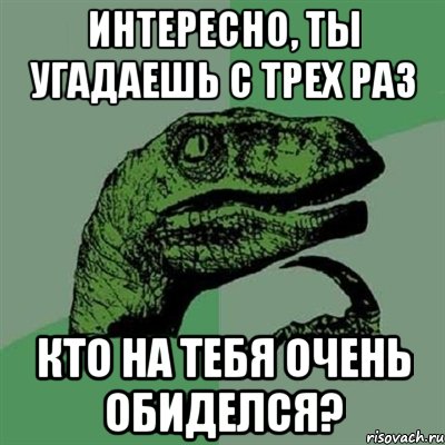 интересно, ты угадаешь с трех раз кто на тебя очень обиделся?, Мем Филосораптор