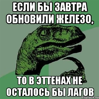 если бы завтра обновили железо, то в эттенах не осталось бы лагов, Мем Филосораптор