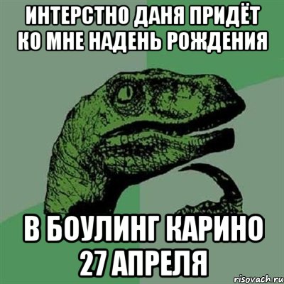 интерстно даня придёт ко мне надень рождения в боулинг карино 27 апреля, Мем Филосораптор