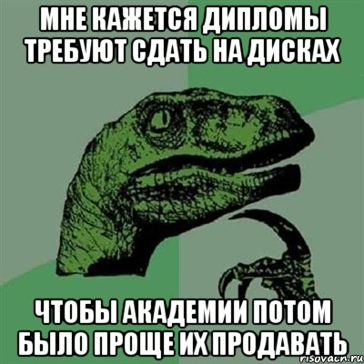 мне кажется дипломы требуют сдать на дисках чтобы академии потом было проще их продавать, Мем Филосораптор