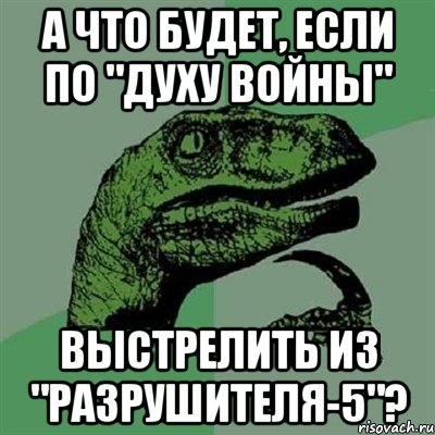 а что будет, если по "духу войны" выстрелить из "разрушителя-5"?, Мем Филосораптор