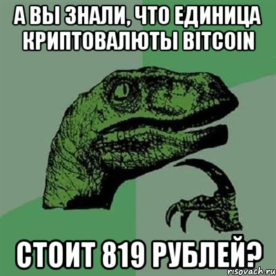 а вы знали, что единица криптовалюты bitcoin стоит 819 рублей?, Мем Филосораптор