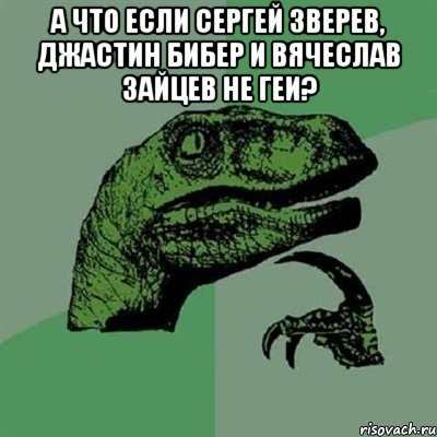 а что если сергей зверев, джастин бибер и вячеслав зайцев не геи? , Мем Филосораптор