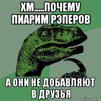 хм.....почему пиарим рэперов а они не добавляют в друзья, Мем Филосораптор