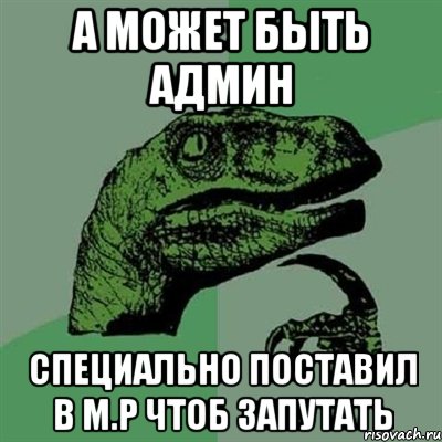 а может быть админ специально поставил в м.р чтоб запутать, Мем Филосораптор