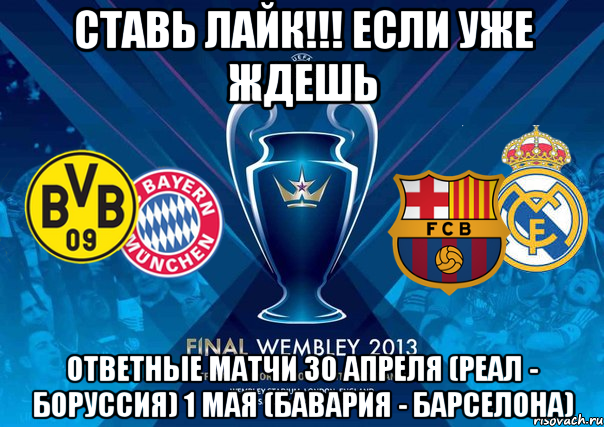 ставь лайк!!! если уже ждешь ответные матчи 30 апреля (реал - боруссия) 1 мая (бавария - барселона), Мем final league champions vkcomford