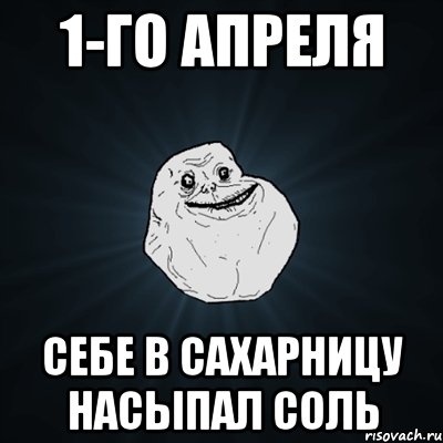 1-го апреля себе в сахарницу насыпал соль, Мем Forever Alone