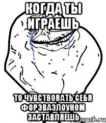 когда ты играешь то чувствовать себя форэваэлоуном заставляешь