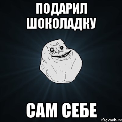 подарил шоколадку сам себе, Мем Forever Alone