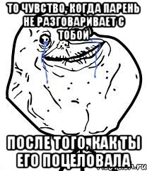 то чувство, когда парень не разговаривает с тобой после того, как ты его поцеловала