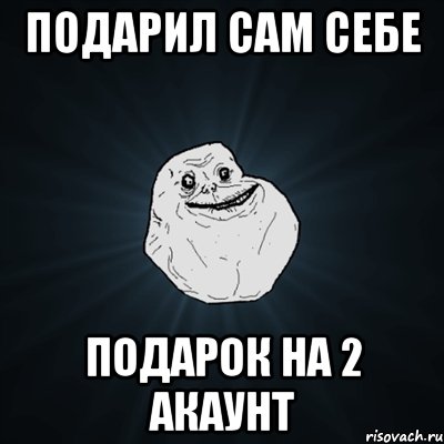 подарил сам себе подарок на 2 акаунт, Мем Forever Alone