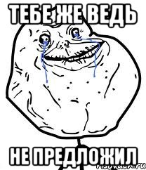 тебе же ведь не предложил