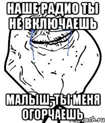наше радио ты не включаешь малыш, ты меня огорчаешь