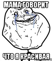 мама говорит что я красивая