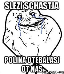slezi schastja polina otebalasj ot nas