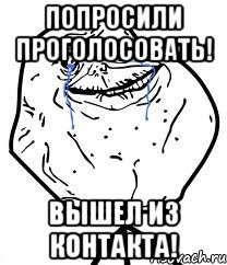 попросили проголосовать! вышел из контакта!