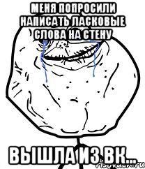 меня попросили написать ласковые слова на стену вышла из вк...