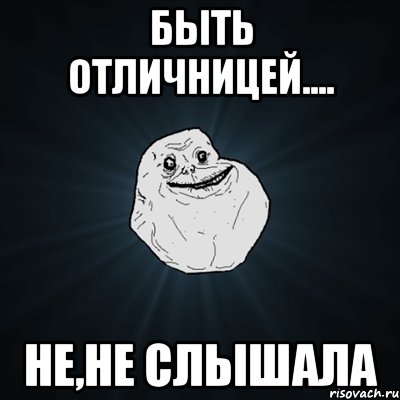 быть отличницей.... не,не слышала, Мем Forever Alone