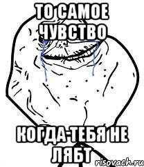 то самое чувство когда тебя не лябт