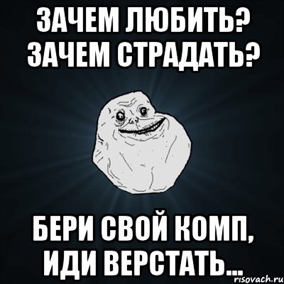 зачем любить? зачем страдать? бери свой комп, иди верстать..., Мем Forever Alone