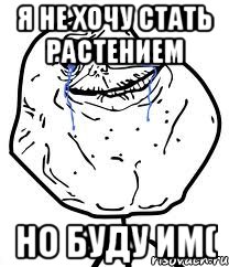 я не хочу стать растением но буду им(