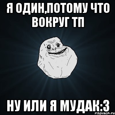 я один,потому что вокруг тп ну или я мудак:3, Мем Forever Alone