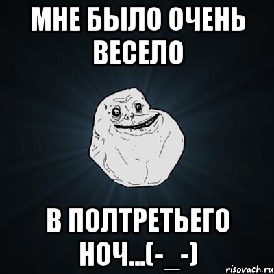 мне было очень весело в полтретьего ноч...(-_-), Мем Forever Alone