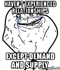 haven't experienced relationships except demand and supply