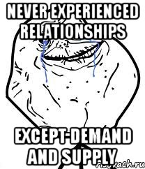never experienced relationships except demand and supply