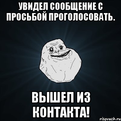 увидел сообщение с просьбой проголосовать. вышел из контакта!, Мем Forever Alone