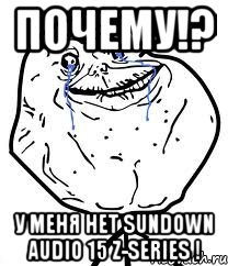 почему!? у меня нет sundown audio 15 z-series !