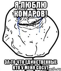 я люблю комаров! за то что единственные кто у меня сосут