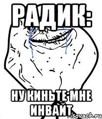 радик: ну киньте мне инвайт
