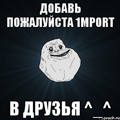 добавь пожалуйста 1mport в друзья ^_^, Мем Forever Alone