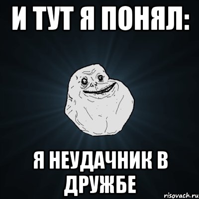 и тут я понял: я неудачник в дружбе, Мем Forever Alone