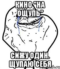 кино "на ощупь" сижу один. щупаю себя