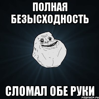 полная безысходность сломал обе руки, Мем Forever Alone