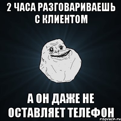 2 часа разговариваешь с клиентом а он даже не оставляет телефон, Мем Forever Alone