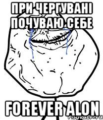 при чергувані почуваю себе forever alon